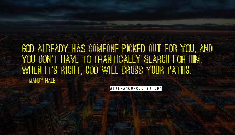 Mandy Hale Quotes: God already has someone picked out for you, and you don't have to frantically search for him. When it's right, God will cross your paths.