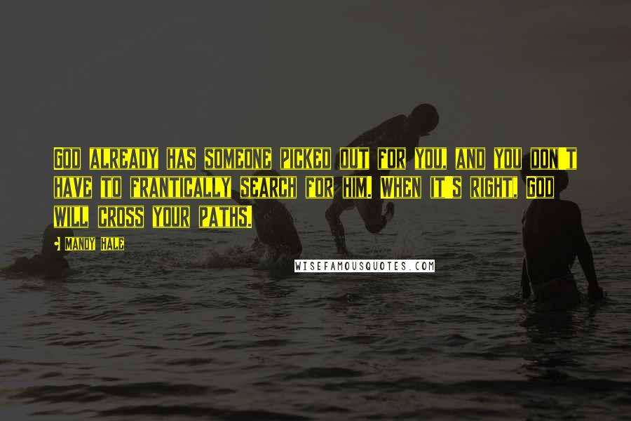 Mandy Hale Quotes: God already has someone picked out for you, and you don't have to frantically search for him. When it's right, God will cross your paths.