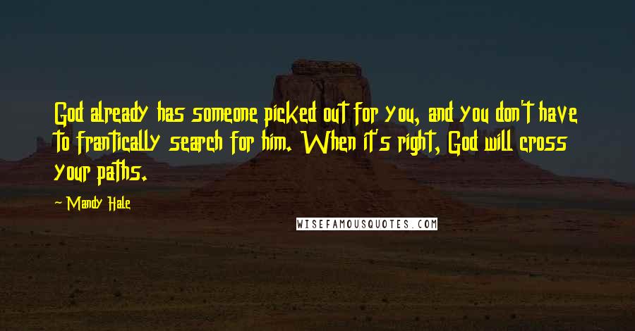 Mandy Hale Quotes: God already has someone picked out for you, and you don't have to frantically search for him. When it's right, God will cross your paths.