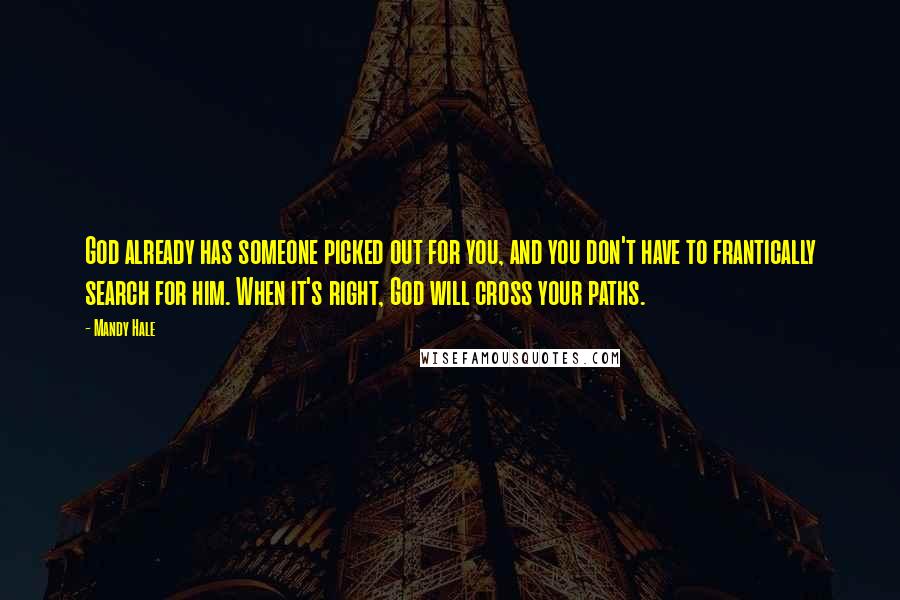 Mandy Hale Quotes: God already has someone picked out for you, and you don't have to frantically search for him. When it's right, God will cross your paths.