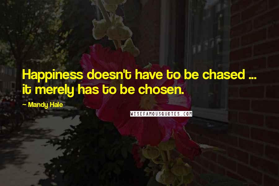 Mandy Hale Quotes: Happiness doesn't have to be chased ... it merely has to be chosen.