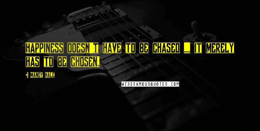 Mandy Hale Quotes: Happiness doesn't have to be chased ... it merely has to be chosen.