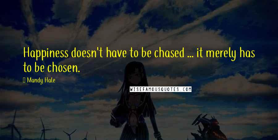 Mandy Hale Quotes: Happiness doesn't have to be chased ... it merely has to be chosen.