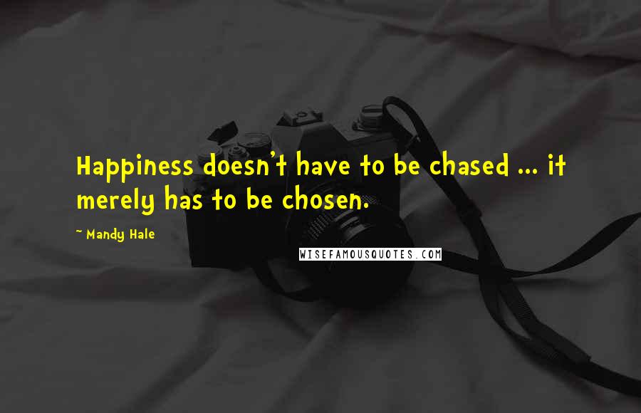 Mandy Hale Quotes: Happiness doesn't have to be chased ... it merely has to be chosen.
