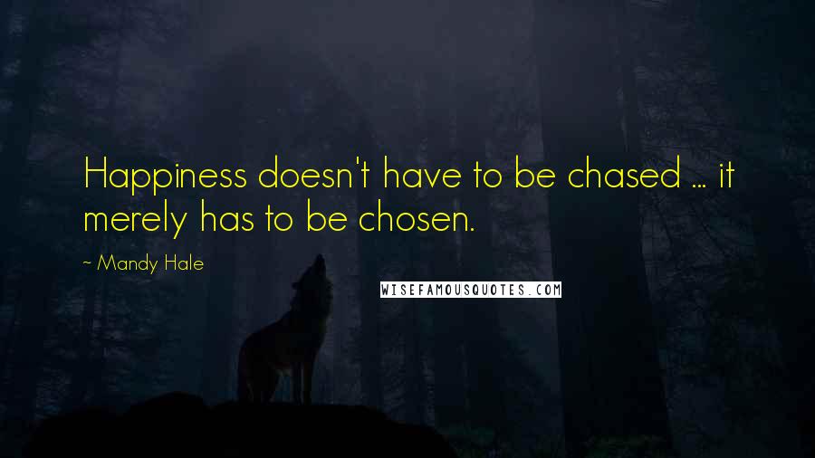 Mandy Hale Quotes: Happiness doesn't have to be chased ... it merely has to be chosen.