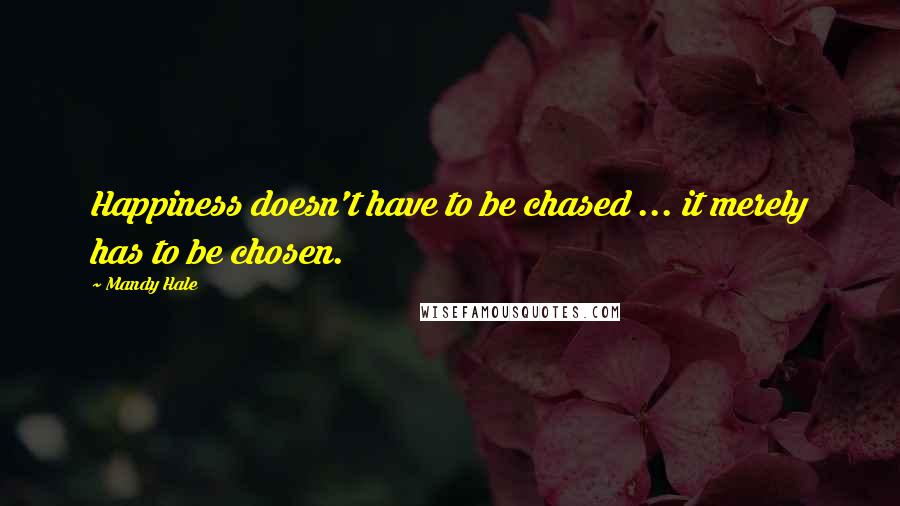 Mandy Hale Quotes: Happiness doesn't have to be chased ... it merely has to be chosen.