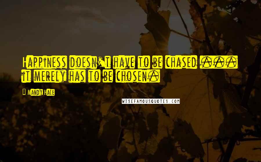 Mandy Hale Quotes: Happiness doesn't have to be chased ... it merely has to be chosen.