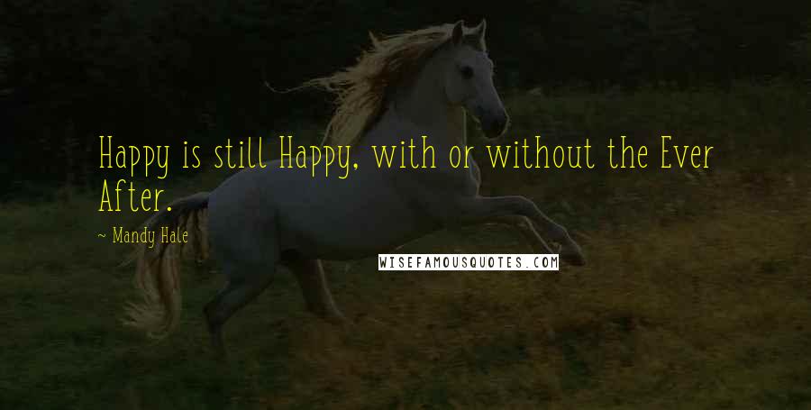 Mandy Hale Quotes: Happy is still Happy, with or without the Ever After.