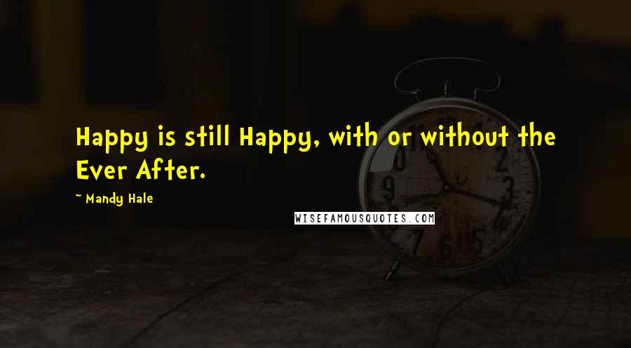 Mandy Hale Quotes: Happy is still Happy, with or without the Ever After.