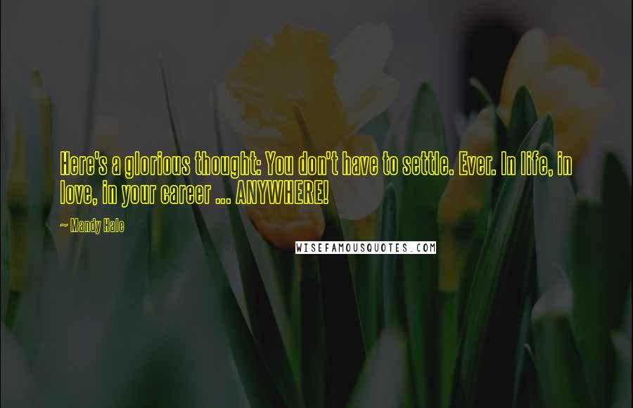 Mandy Hale Quotes: Here's a glorious thought: You don't have to settle. Ever. In life, in love, in your career ... ANYWHERE!