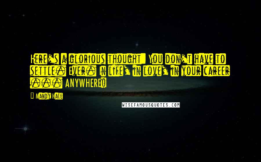 Mandy Hale Quotes: Here's a glorious thought: You don't have to settle. Ever. In life, in love, in your career ... ANYWHERE!