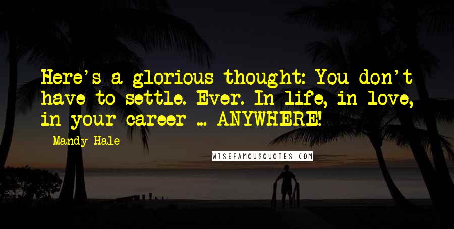 Mandy Hale Quotes: Here's a glorious thought: You don't have to settle. Ever. In life, in love, in your career ... ANYWHERE!