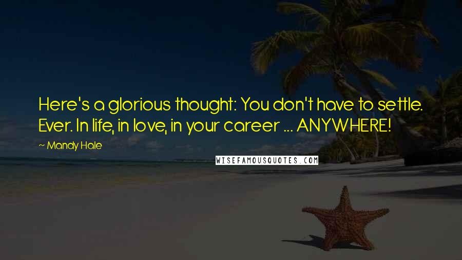 Mandy Hale Quotes: Here's a glorious thought: You don't have to settle. Ever. In life, in love, in your career ... ANYWHERE!