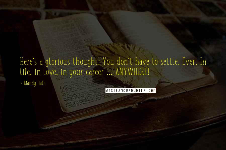 Mandy Hale Quotes: Here's a glorious thought: You don't have to settle. Ever. In life, in love, in your career ... ANYWHERE!