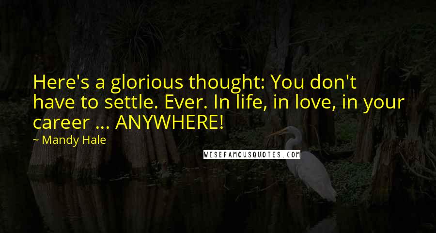 Mandy Hale Quotes: Here's a glorious thought: You don't have to settle. Ever. In life, in love, in your career ... ANYWHERE!