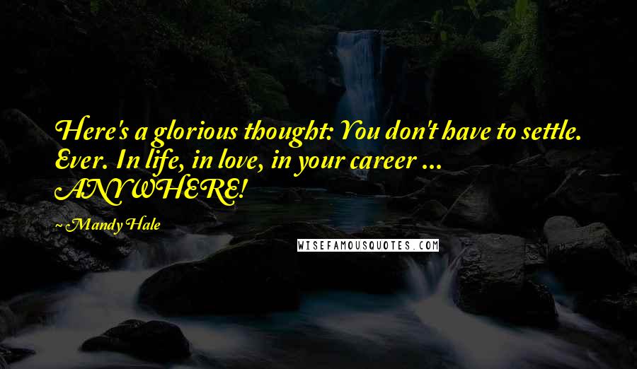 Mandy Hale Quotes: Here's a glorious thought: You don't have to settle. Ever. In life, in love, in your career ... ANYWHERE!