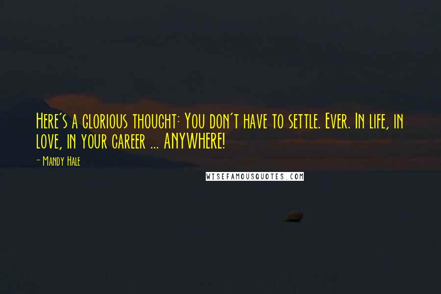 Mandy Hale Quotes: Here's a glorious thought: You don't have to settle. Ever. In life, in love, in your career ... ANYWHERE!