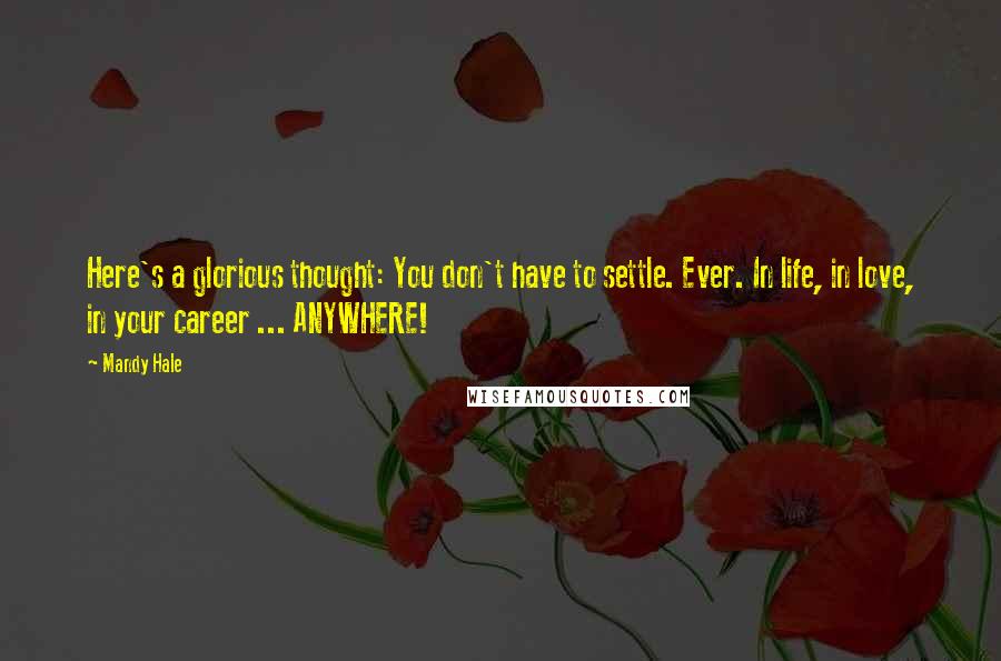 Mandy Hale Quotes: Here's a glorious thought: You don't have to settle. Ever. In life, in love, in your career ... ANYWHERE!