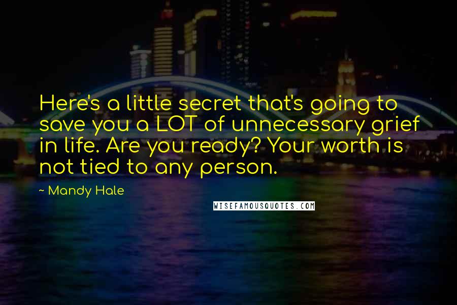 Mandy Hale Quotes: Here's a little secret that's going to save you a LOT of unnecessary grief in life. Are you ready? Your worth is not tied to any person.