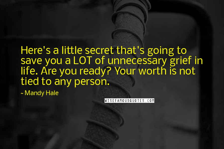 Mandy Hale Quotes: Here's a little secret that's going to save you a LOT of unnecessary grief in life. Are you ready? Your worth is not tied to any person.