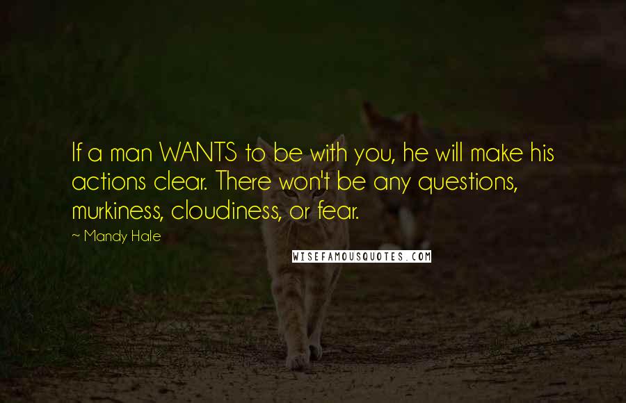 Mandy Hale Quotes: If a man WANTS to be with you, he will make his actions clear. There won't be any questions, murkiness, cloudiness, or fear.