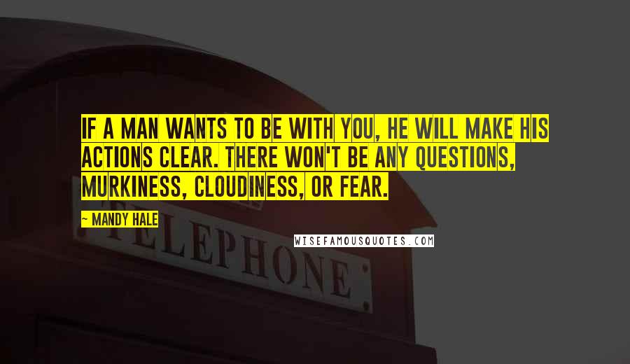 Mandy Hale Quotes: If a man WANTS to be with you, he will make his actions clear. There won't be any questions, murkiness, cloudiness, or fear.