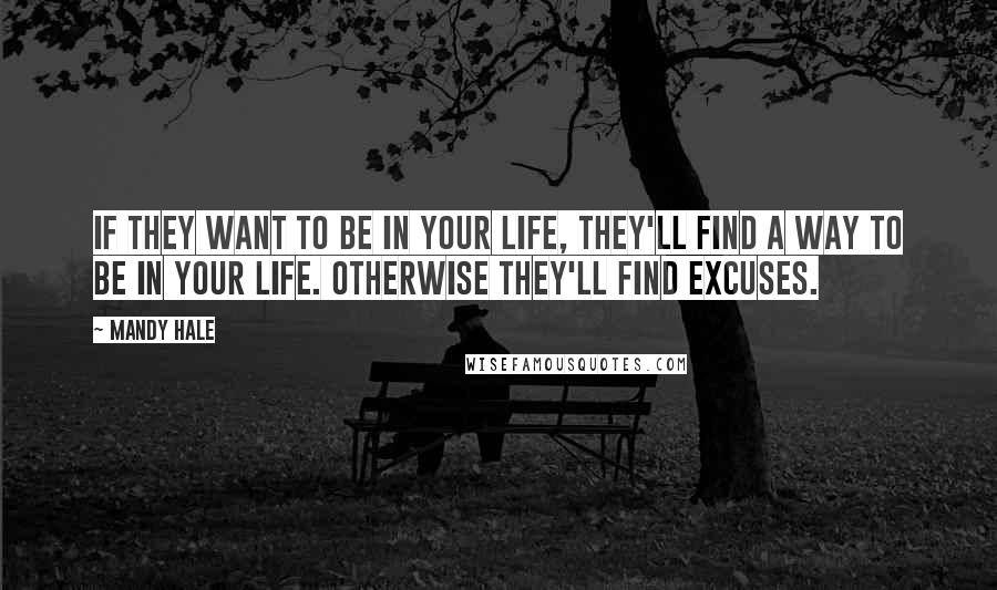 Mandy Hale Quotes: If they want to be in your life, they'll find a way to be in your life. Otherwise they'll find excuses.