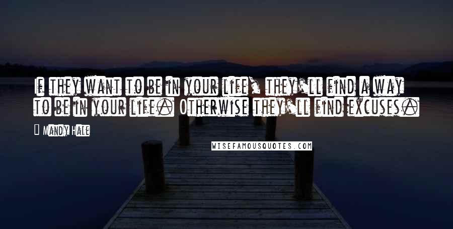 Mandy Hale Quotes: If they want to be in your life, they'll find a way to be in your life. Otherwise they'll find excuses.