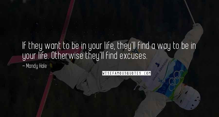 Mandy Hale Quotes: If they want to be in your life, they'll find a way to be in your life. Otherwise they'll find excuses.