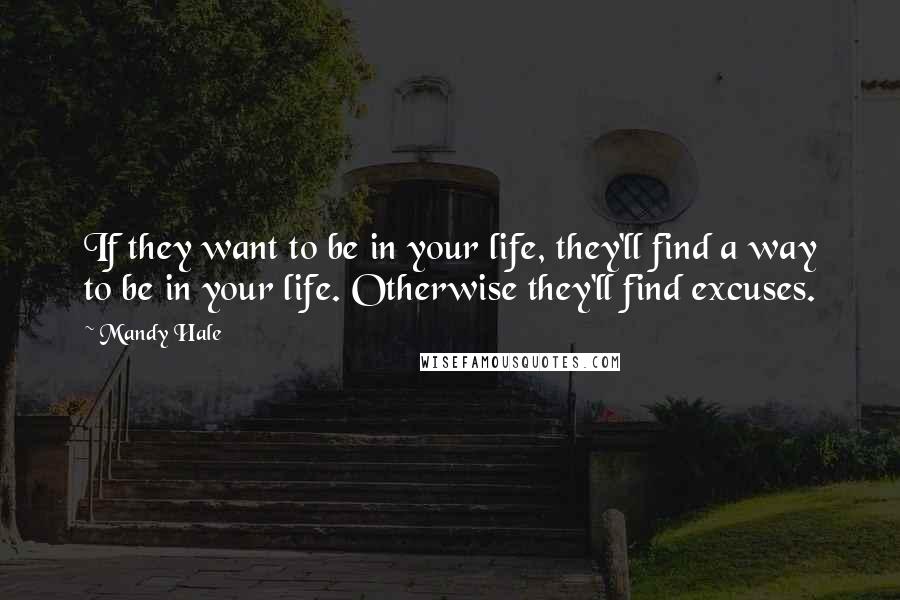 Mandy Hale Quotes: If they want to be in your life, they'll find a way to be in your life. Otherwise they'll find excuses.