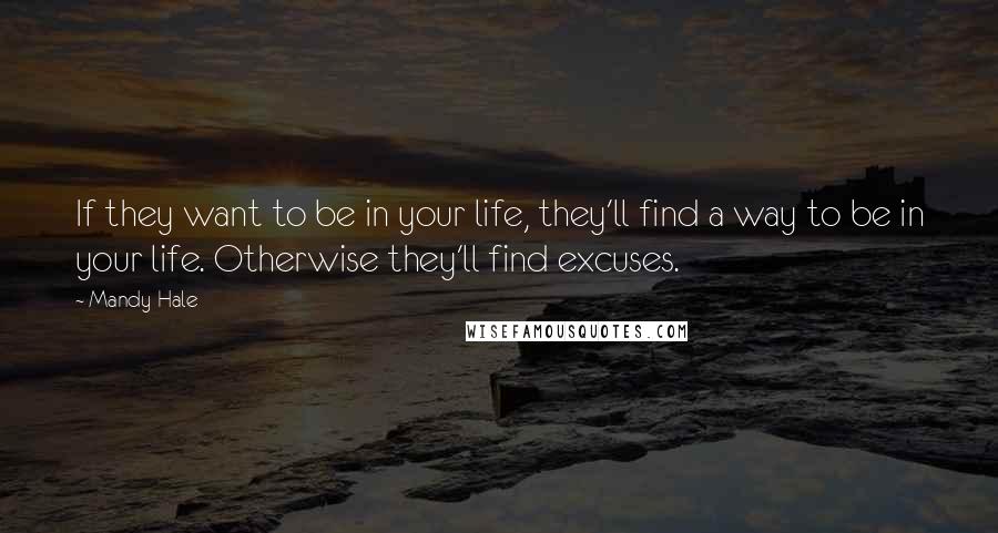 Mandy Hale Quotes: If they want to be in your life, they'll find a way to be in your life. Otherwise they'll find excuses.