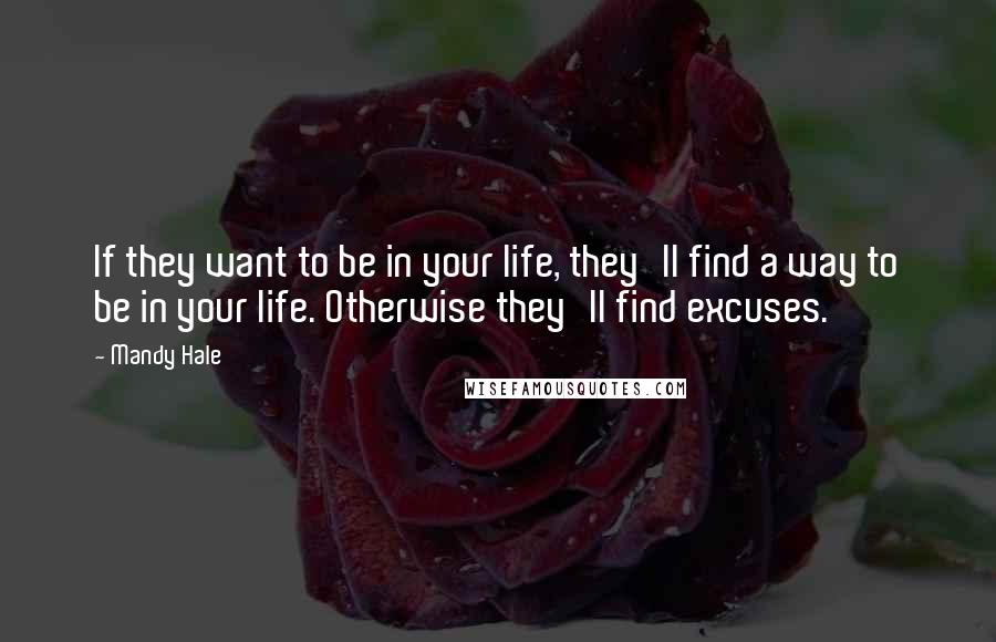 Mandy Hale Quotes: If they want to be in your life, they'll find a way to be in your life. Otherwise they'll find excuses.