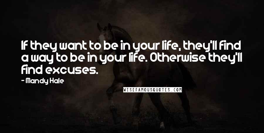 Mandy Hale Quotes: If they want to be in your life, they'll find a way to be in your life. Otherwise they'll find excuses.