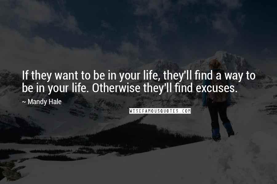 Mandy Hale Quotes: If they want to be in your life, they'll find a way to be in your life. Otherwise they'll find excuses.