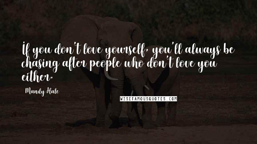 Mandy Hale Quotes: If you don't love yourself, you'll always be chasing after people who don't love you either.