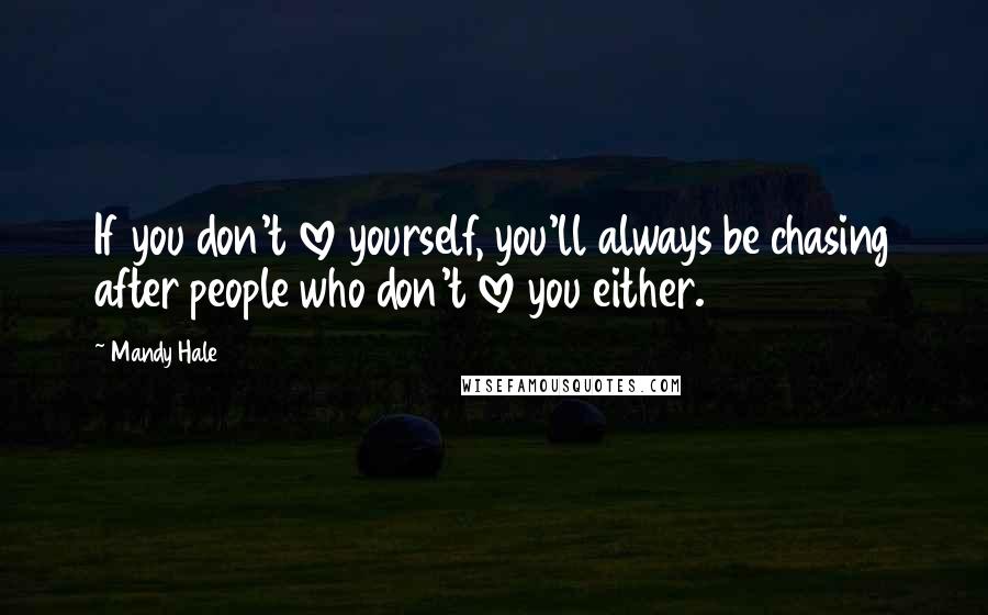 Mandy Hale Quotes: If you don't love yourself, you'll always be chasing after people who don't love you either.