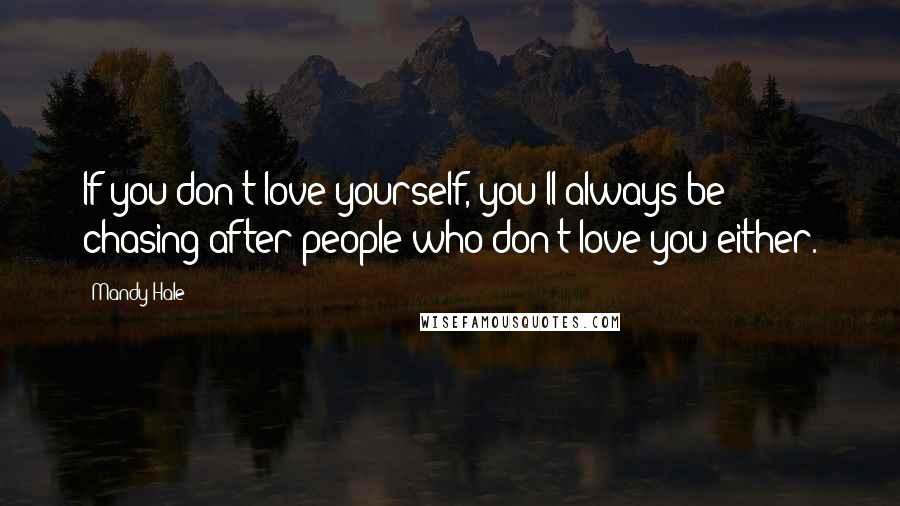 Mandy Hale Quotes: If you don't love yourself, you'll always be chasing after people who don't love you either.