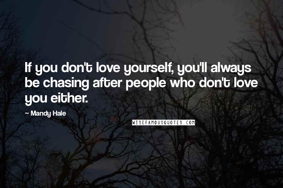 Mandy Hale Quotes: If you don't love yourself, you'll always be chasing after people who don't love you either.
