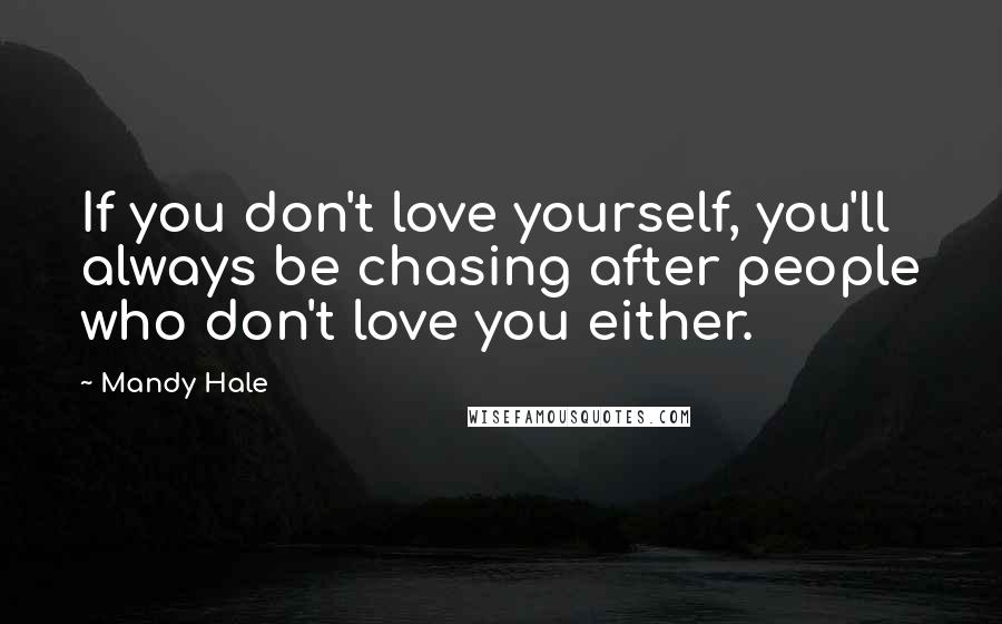 Mandy Hale Quotes: If you don't love yourself, you'll always be chasing after people who don't love you either.