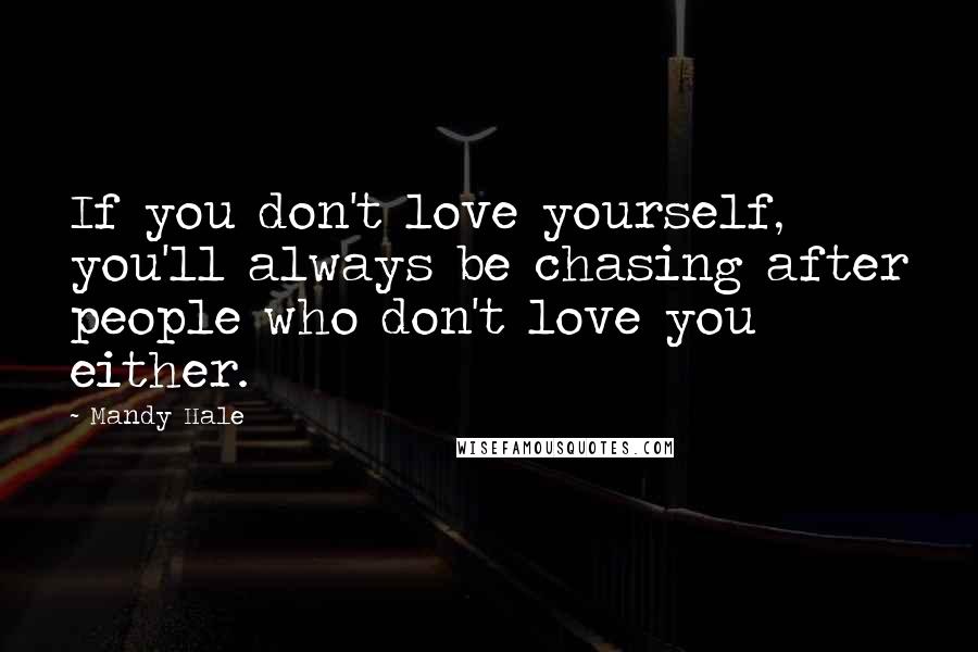 Mandy Hale Quotes: If you don't love yourself, you'll always be chasing after people who don't love you either.