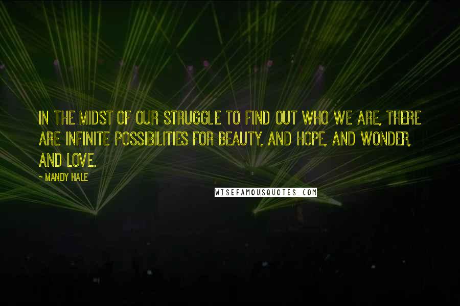 Mandy Hale Quotes: In the midst of our struggle to find out who we are, there are infinite possibilities for beauty, and hope, and wonder, and love.