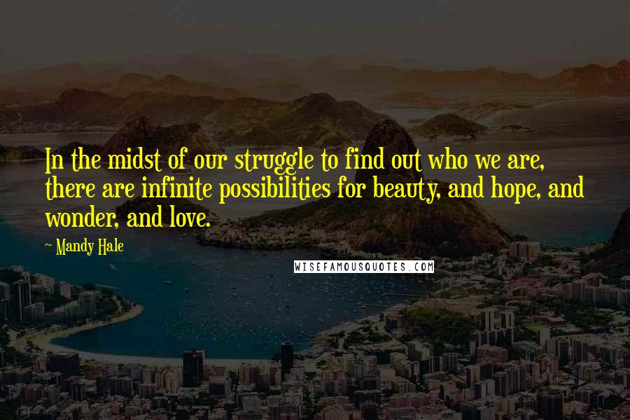 Mandy Hale Quotes: In the midst of our struggle to find out who we are, there are infinite possibilities for beauty, and hope, and wonder, and love.