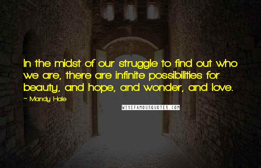 Mandy Hale Quotes: In the midst of our struggle to find out who we are, there are infinite possibilities for beauty, and hope, and wonder, and love.