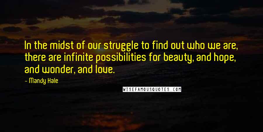 Mandy Hale Quotes: In the midst of our struggle to find out who we are, there are infinite possibilities for beauty, and hope, and wonder, and love.