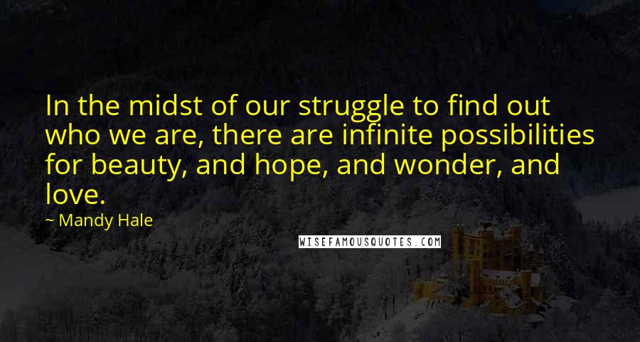 Mandy Hale Quotes: In the midst of our struggle to find out who we are, there are infinite possibilities for beauty, and hope, and wonder, and love.