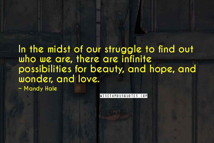 Mandy Hale Quotes: In the midst of our struggle to find out who we are, there are infinite possibilities for beauty, and hope, and wonder, and love.