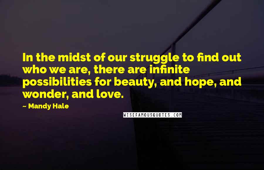 Mandy Hale Quotes: In the midst of our struggle to find out who we are, there are infinite possibilities for beauty, and hope, and wonder, and love.