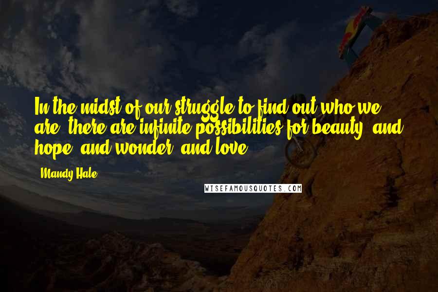 Mandy Hale Quotes: In the midst of our struggle to find out who we are, there are infinite possibilities for beauty, and hope, and wonder, and love.