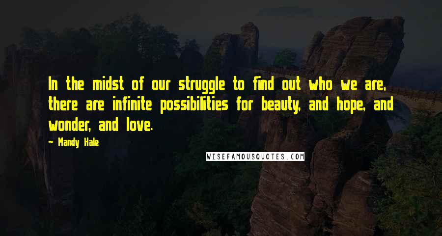 Mandy Hale Quotes: In the midst of our struggle to find out who we are, there are infinite possibilities for beauty, and hope, and wonder, and love.
