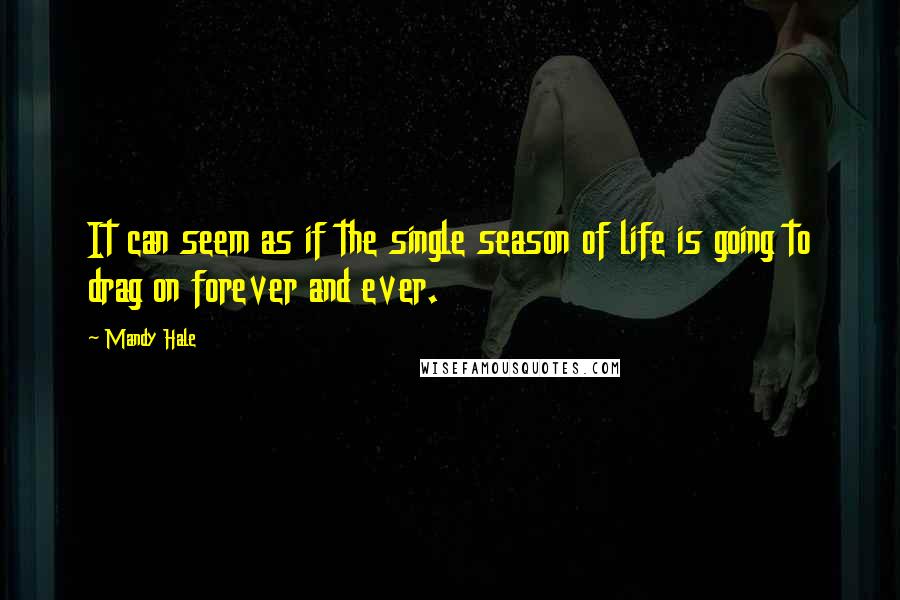 Mandy Hale Quotes: It can seem as if the single season of life is going to drag on forever and ever.